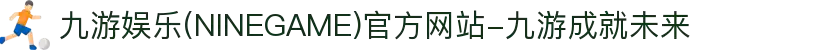 九游娱乐(NINEGAME)官方网站-九游成就未来"