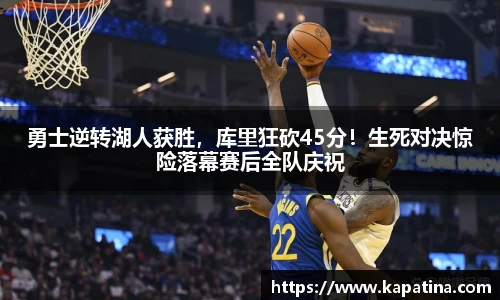 勇士逆转湖人获胜，库里狂砍45分！生死对决惊险落幕赛后全队庆祝