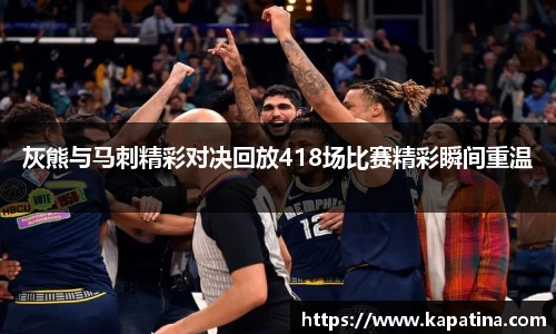 灰熊与马刺精彩对决回放418场比赛精彩瞬间重温