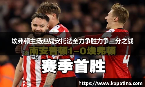 埃弗顿主场迎战安托法全力争胜力争三分之战