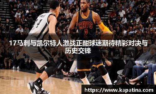 17马刺与凯尔特人激战正酣球迷期待精彩对决与历史交锋