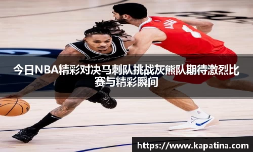今日NBA精彩对决马刺队挑战灰熊队期待激烈比赛与精彩瞬间