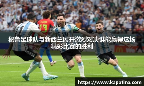 秘鲁足球队与新西兰展开激烈对决谁能赢得这场精彩比赛的胜利