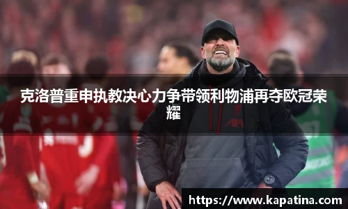 克洛普重申执教决心力争带领利物浦再夺欧冠荣耀