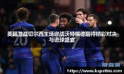英超激战切尔西主场迎战沃特福德期待精彩对决与进球盛宴